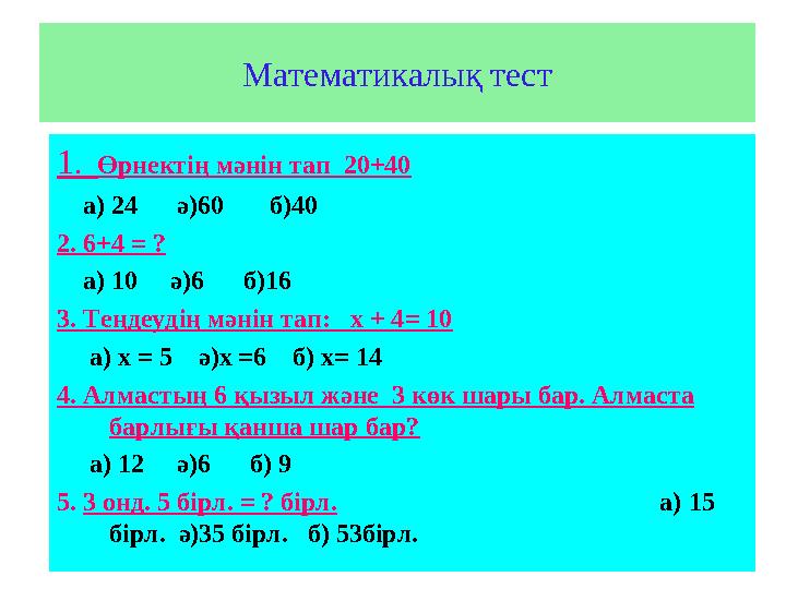 Математикалық тест 1. Өрнектің мәнін тап 20+40 а) 24 ә)60 б)40 2. 6+4 = ? а) 10 ә)6 б)16 3. Теңдеу