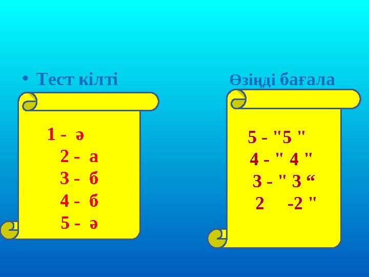 •Тест кілті Өзіңді бағала 1 - ә 2 - а 3 - б 4 - б 5 - ә 5 - "5 " 4 - " 4 " 3 - " 3 “ 2
