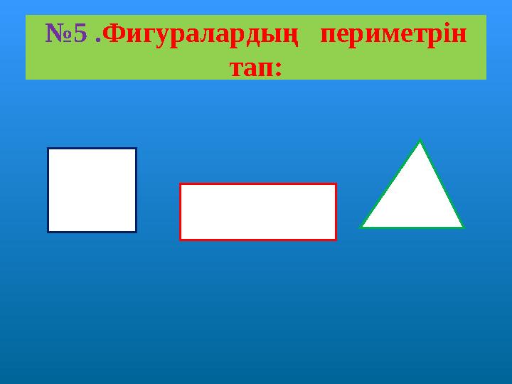 №5 .Фигуралардың периметрін тап:
