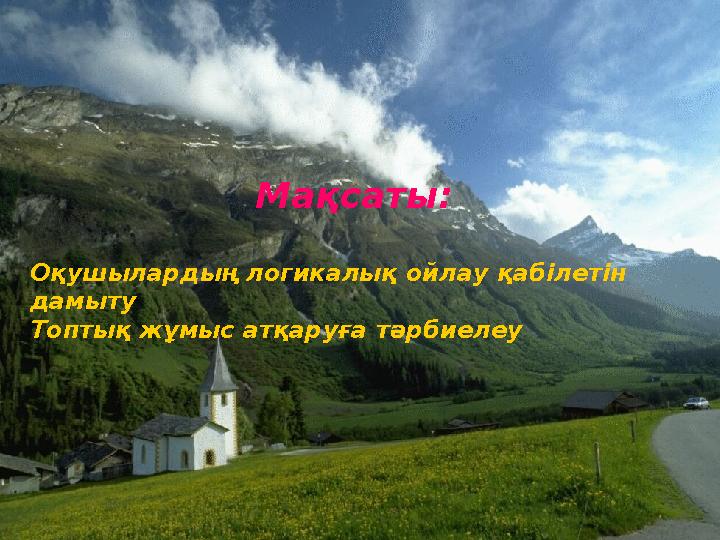 Оқушылардың логикалық ойлау қабілетін дамыту Топтық жұмыс атқаруға тәрбиелеу Мақсаты: