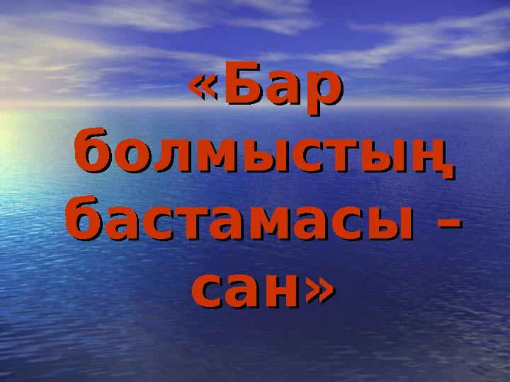 «Бар «Бар болмыстың болмыстың бастамасы –бастамасы – сан»сан»