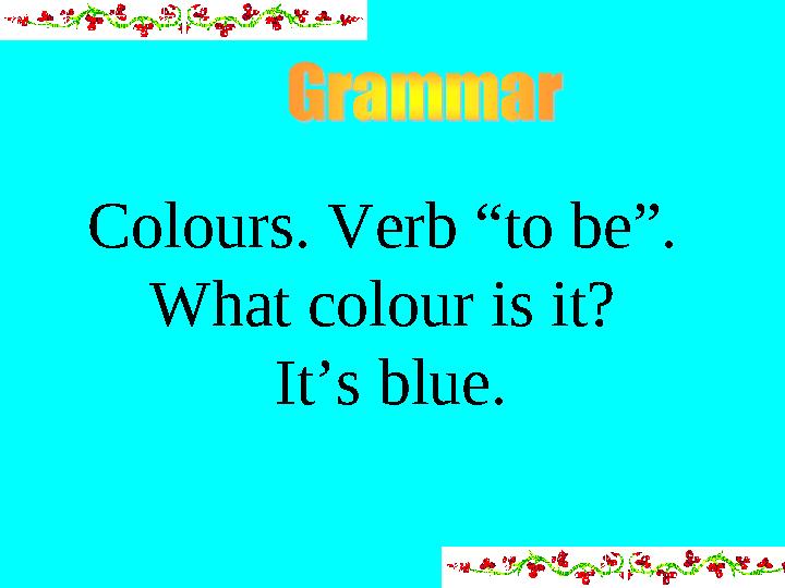 . Colours. Verb “to be”. What colour is it? It’s blue.