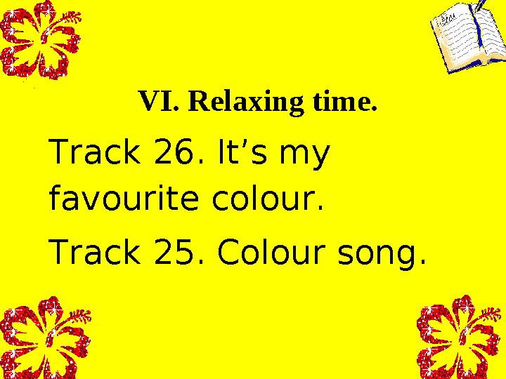 VI. Relaxing time. Track 26. It’s my favourite colour. Track 25. Colour song.