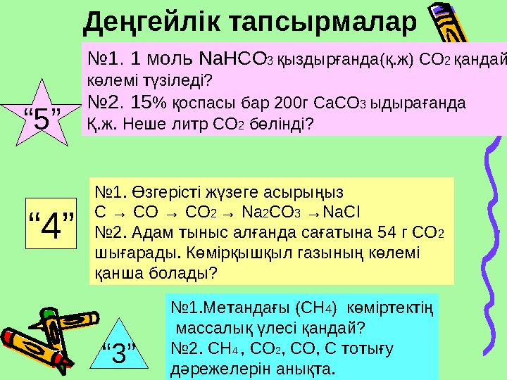 “5” “3” “4” №1. 1 моль NaHCO3 қыздырғанда(қ.ж) СО2 қандай көлемі түзіледі? №2. 15% қоспасы бар 200г СаСО3 ыдырағанда Қ.ж. Неше л