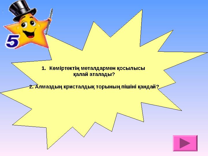 1.Көміртектің металдармен қосылысы қалай аталады? 2. Алмаздың кристалдық торының пішіні қандай?