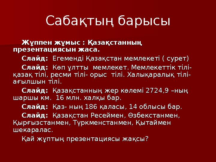 Сабақтың барысы Жұппен жұмыс : Қазақстанның Жұппен жұмыс : Қазақстанның презентациясын жаса. презентациясын жаса. Слайд:Слайд: