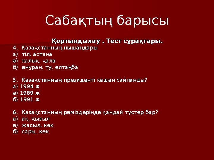 Сабақтың барысы Қортындылау . Тест сұрақтары.Қортындылау . Тест сұрақтары. 4. Қазақстанның нышандары а) тіл, астана ә) халық,