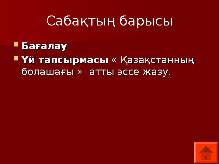 Сабақтың барысы  Бағалау Бағалау  Үй тапсырмасыҮй тапсырмасы « Қазақстанның « Қазақстанның болашағы » атты эссе жазу.бол