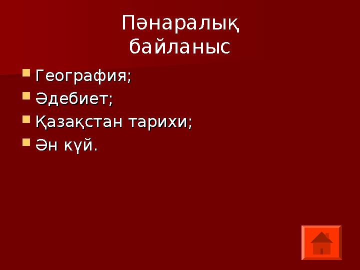 Пәнаралық байланыс  География;География;  Әдебиет;Әдебиет;  Қазақстан тарихи;Қазақстан тарихи;  Ән күй.Ән күй.