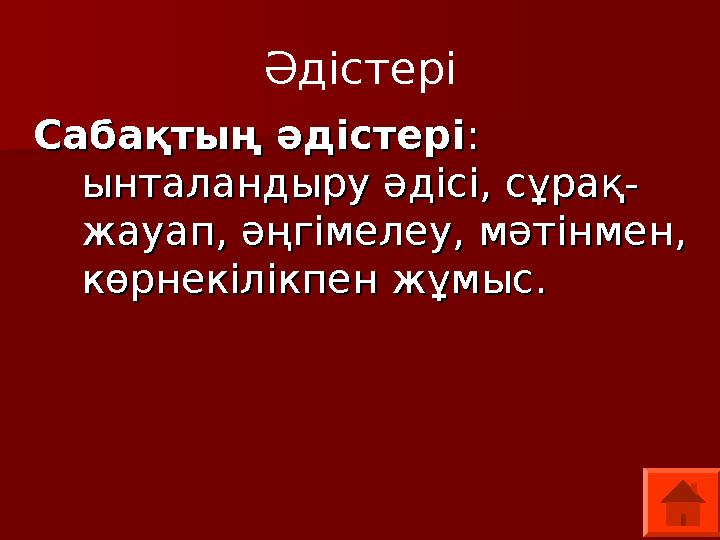 Әдістері Сабақтың әдістеріСабақтың әдістері : : ынталандыру әдісі, сұрақ-ынталандыру әдісі, сұрақ- жауап, әңгімелеу, мәтінмен,