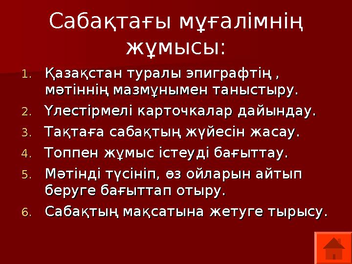 Сабақтағы мұғалімнің жұмысы: 1.1.Қазақстан туралы эпиграфтің , Қазақстан туралы эпиграфтің , мәтіннің мазмұнымен таныстыру.мәт