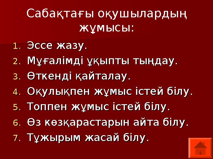 Сабақтағы оқушылардың жұмысы: 1.1.Эссе жазу.Эссе жазу. 2.2.Мұғалімді ұқыпты тыңдау.Мұғалімді ұқыпты тыңдау. 3.3.Өткенді қайтала