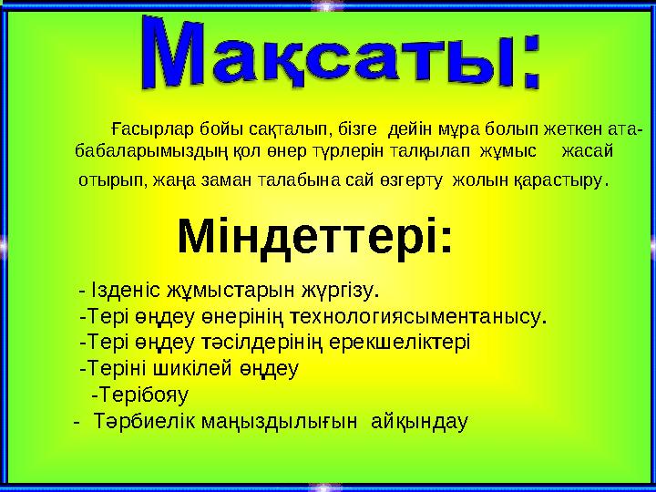 Ғасырлар бойы сақталып, бізге дейін мұра болып жеткен ата- бабаларымыздың қол өнер түрлерін талқылап жұмыс жасай отырып,