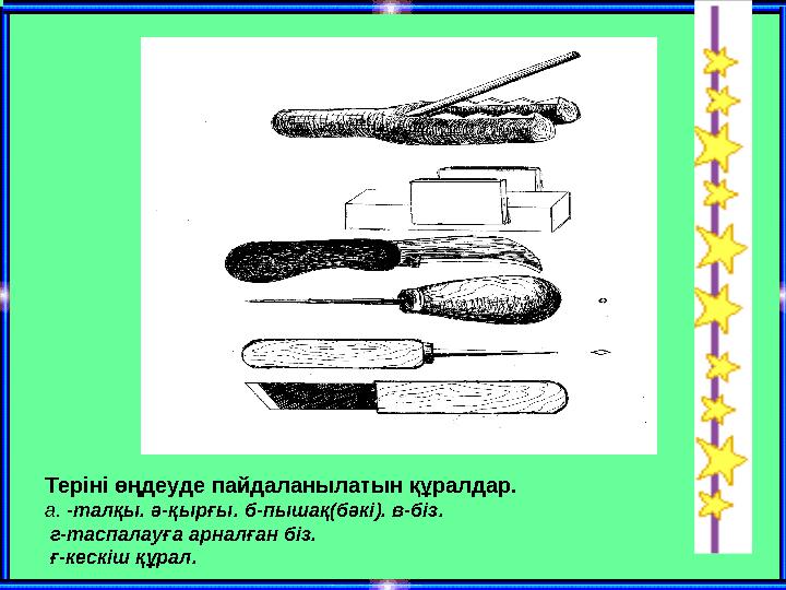 Теріні өңдеуде пайдаланылатын құралдар. а. -талқы. ә-қырғы. б-пышақ(бәкі). в-біз. г-таспалауға арналған біз. ғ-кескіш құрал.