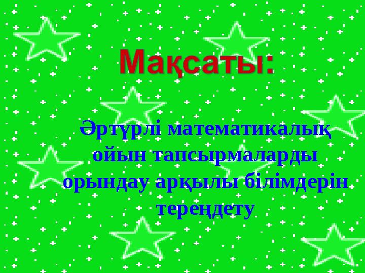 Әртүрлі математикалық ойын тапсырмаларды орындау арқылы білімдерін тереңдету