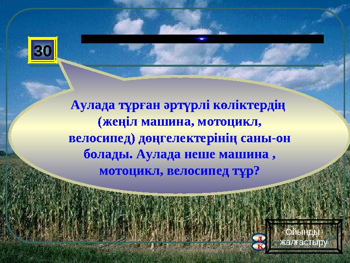 д қ 30 Аулада тұрған әртүрлі көліктердің (жеңіл машина, мотоцикл, велосипед) дөңгелектерінің саны-он болады. Аулада неше маши