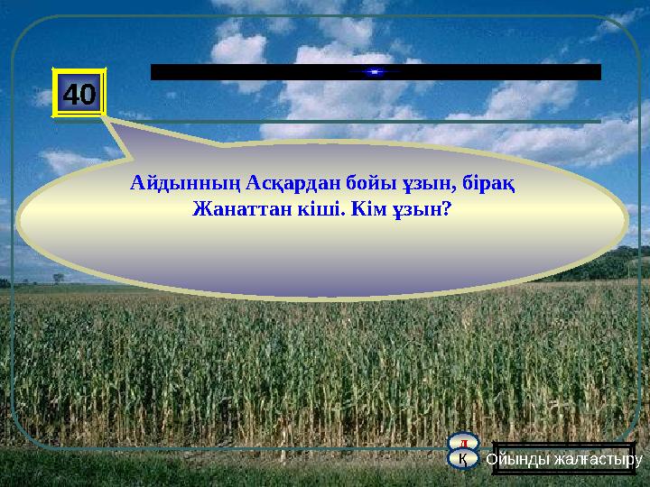 д қ 40 Айдынның Асқардан бойы ұзын, бірақ Жанаттан кіші. Кім ұзын? Ойынды жалғастыру