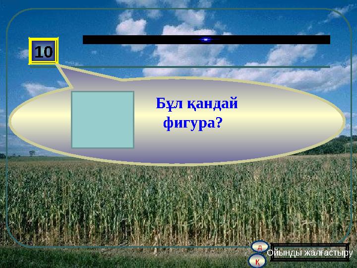қ д 10 Бұл қандай фигура? Ойынды жалғастыру