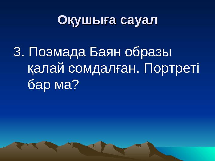 Оқушыға сауалОқушыға сауал 3. Поэмада Баян образы қалай сомдалған. Портреті бар ма?
