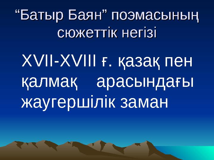 ““Батыр Баян” поэмасының Батыр Баян” поэмасының сюжеттік негізісюжеттік негізі XVII-XVIII ғ. қазақ пен қалмақ арасындағы