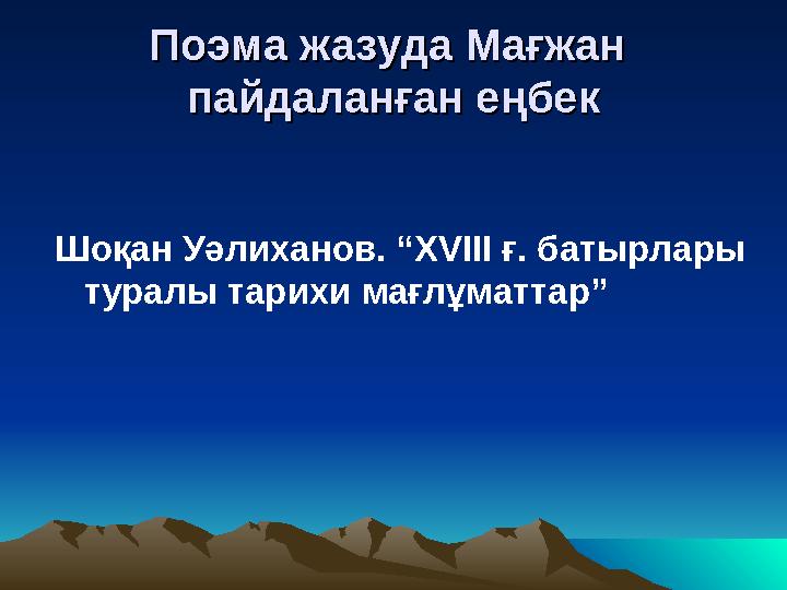 Поэма жазуда Мағжан Поэма жазуда Мағжан пайдаланған еңбекпайдаланған еңбек Шоқан Уәлиханов. “XVIII ғ. батырлары туралы тарихи
