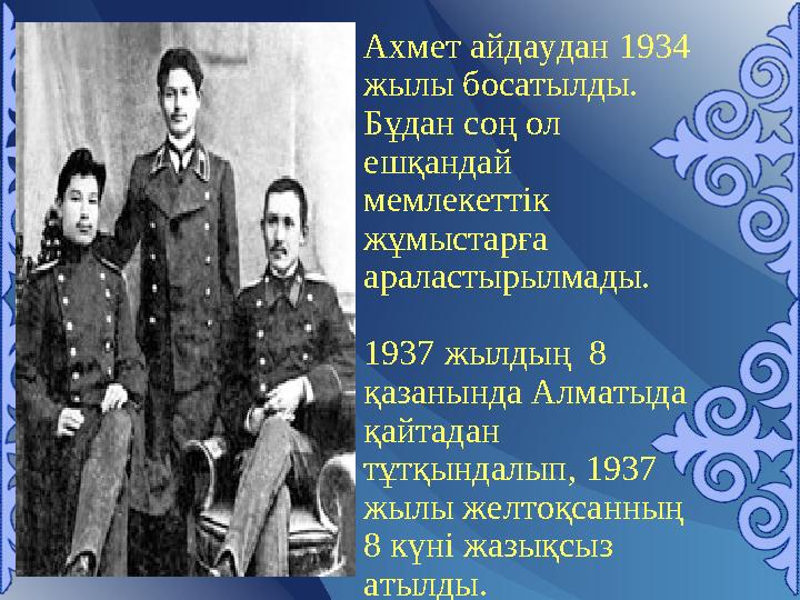 Ахмет айдаудан 1934 жылы босатылды. Бұдан соң ол ешқандай мемлекеттік жұмыстарға араластырылмады. 1937 жылдың 8 қазанында