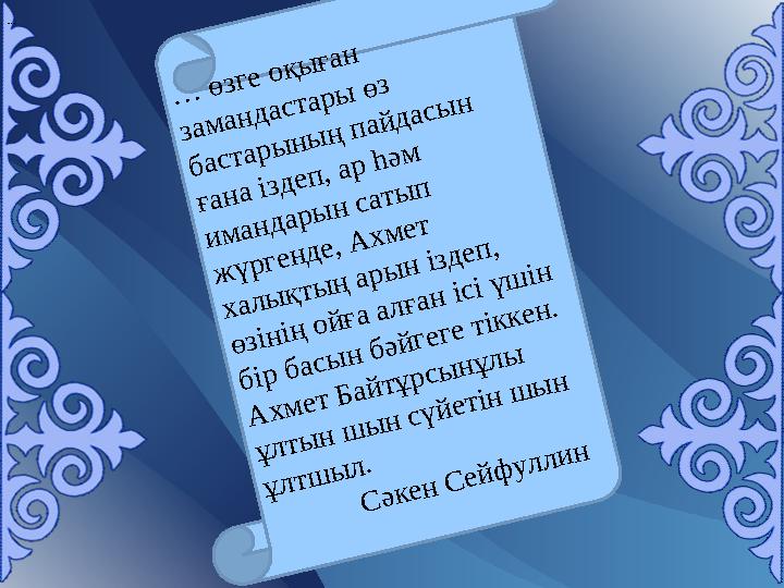 … … өзге оқыған замандастары өз бастарының пайдасын ғана іздеп, ар һәм имандарын сатып жүргенде, Ахмет халықтың арын іздеп