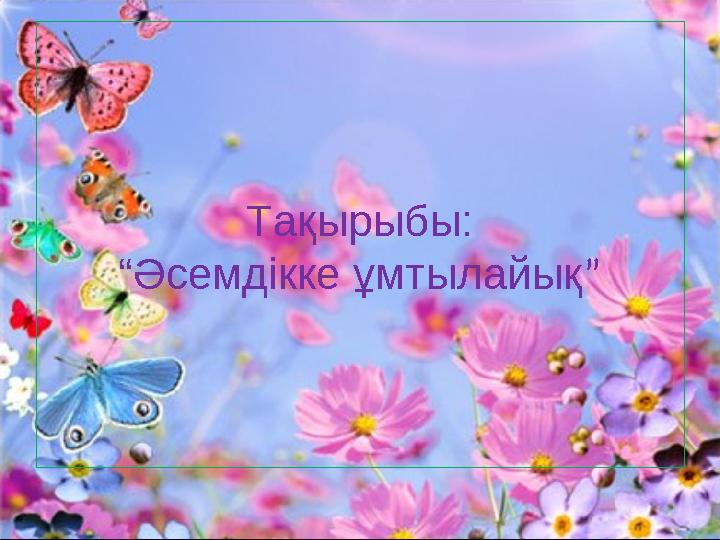 Тақырыбы: “Әсемдікке ұмтылайық”
