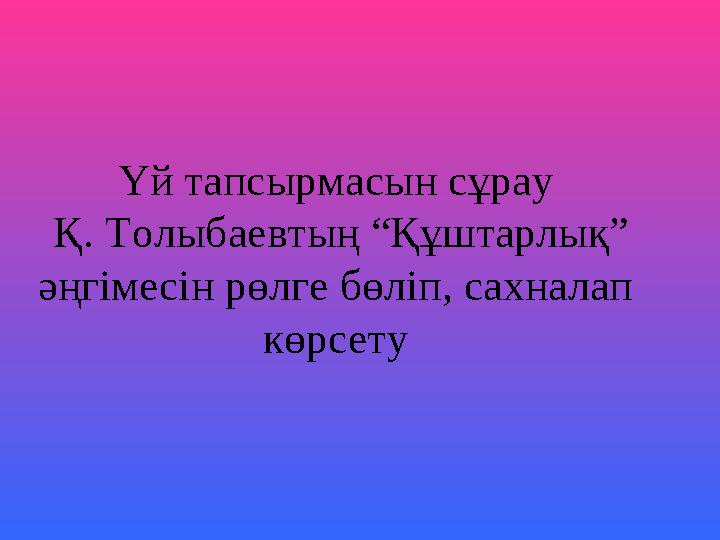 Үй тапсырмасын сұрау Қ. Толыбаевтың “Құштарлық” әңгімесін рөлге бөліп, сахналап көрсету