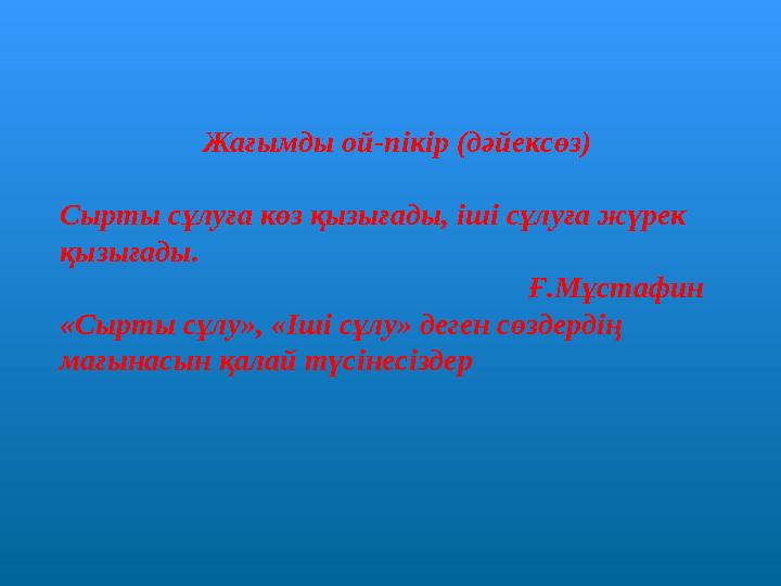 Жағымды ой-пікір (дәйексөз) Сырты сұлуға көз қызығады, іші сұлуға жүрек қызығады. Ғ.Мұстафин «Сырты сұлу», «Іші сұлу» деген сө