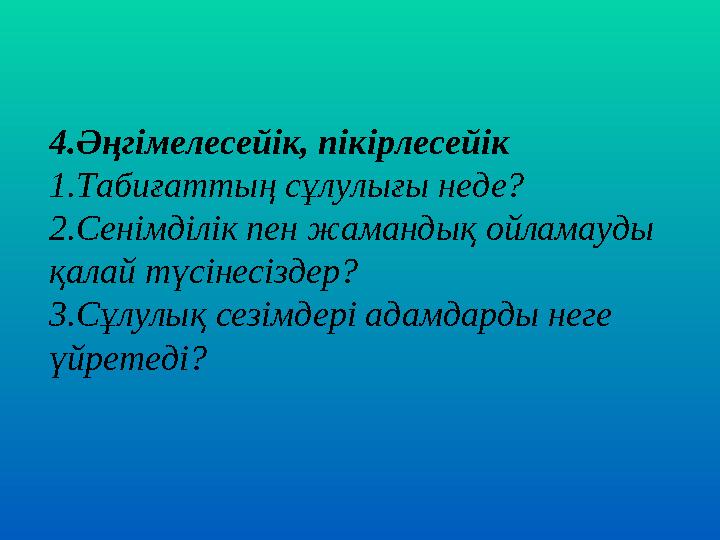 4.Әңгімелесейік, пікірлесейік 1.Табиғаттың сұлулығы неде? 2.Сенімділік пен жамандық ойламауды қалай түсінесіздер? 3.Сұлулық сез