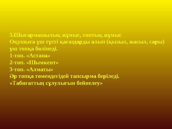 5.Шығармашылық жұмыс, топтық жұмыс Оқушыға үш түсті қағаздарды алып (қызыл, жасыл, сары) үш топқа бөлінеді. 1-топ. «Астана» 2-