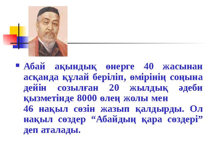 Абай ақындық өнерге 40 жасынан асқанда құлай беріліп, өмірінің соңына дейін созылған 20 жылдық әдеби қызметінде 8000 өлең жо