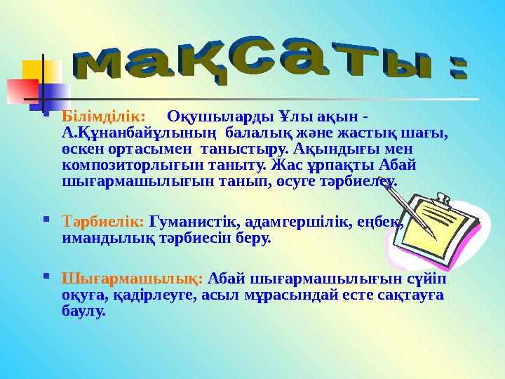  Білімділік: Оқушыларды Ұлы ақын - А.Құнанбайұлының балалық және жастық шағы, өскен ортасымен таныстыру. Ақындығы мен к