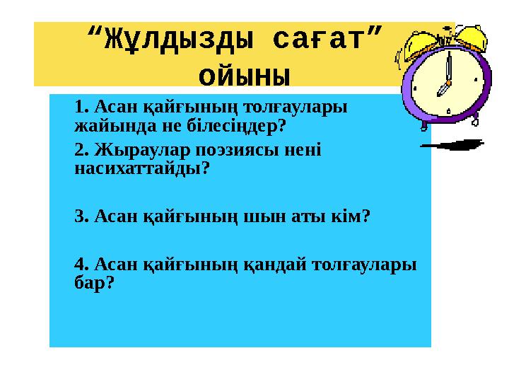 “Жұлдызды сағат” ойыны 1. Асан қайғының толғаулары жайында не білесіңдер? 2. Жыраулар поэзиясы нені насихаттайды? 3. Асан қай
