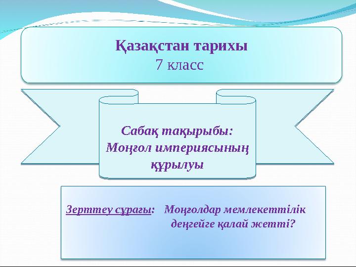 Қазақстан тарихы 7 класс Сабақ тақырыбы: Моңғол империясының құрылуы Сабақ тақырыбы: Моңғол империясының құрылуы Зерттеу