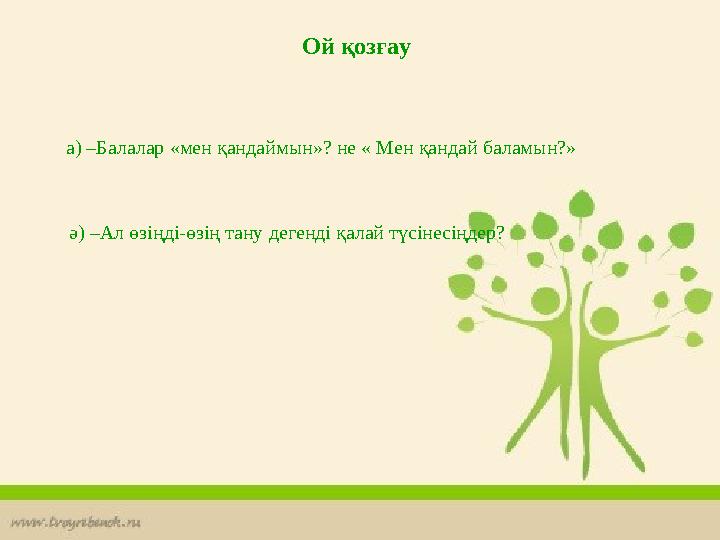 Ой қозғау а) –Балалар «мен қандаймын»? не « Мен қандай баламын?» ә) –Ал өзіңді-өзің тану дегенді қалай түсінесіңдер?
