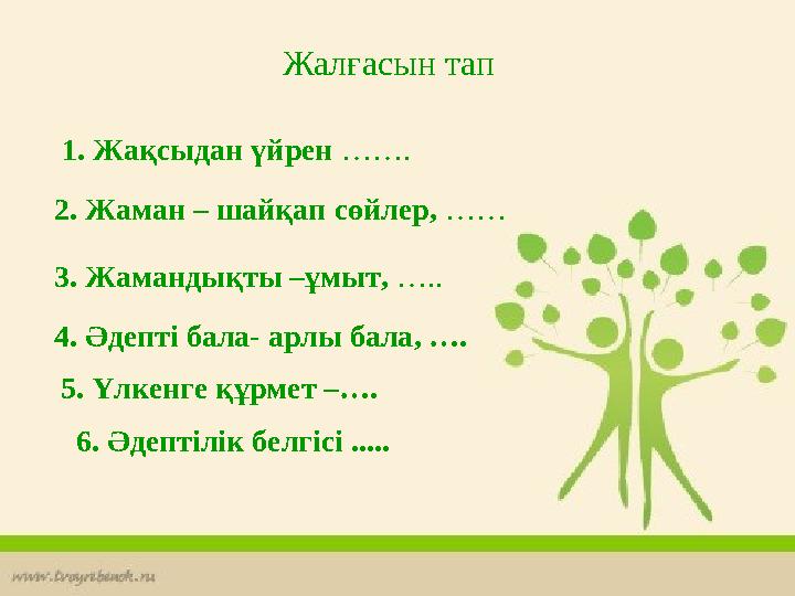 Жалғасын тап 1. Жақсыдан үйрен ……. 2. Жаман – шайқап сөйлер, …… 3. Жамандықты –ұмыт, ….. 4. Әдепті бала- арлы бала, …. 5. Үлке