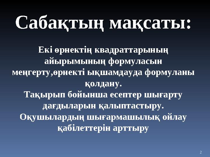 2Сабақтың мақсаты: Екі өрнектің квадраттарының айырымының формуласын меңгерту,өрнекті ықшамдауда формуланы қолдану. Тақырып б