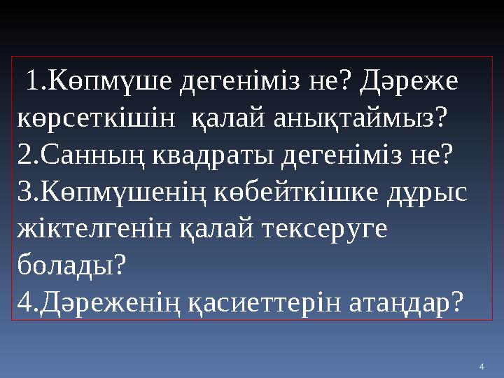 4 1.Көпмүше дегеніміз не? Дәреже көрсеткішін қалай анықтаймыз? 2.Санның квадраты дегеніміз не? 3.Көпмүшенің көбейткішке дұрыс