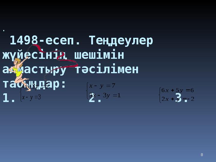 . 1498-есеп. Теңдеулер жүйесінің шешімін алмастыру тәсілімен табыңдар: 1. 2. 3. 8       3 5 3 4 у х у х  