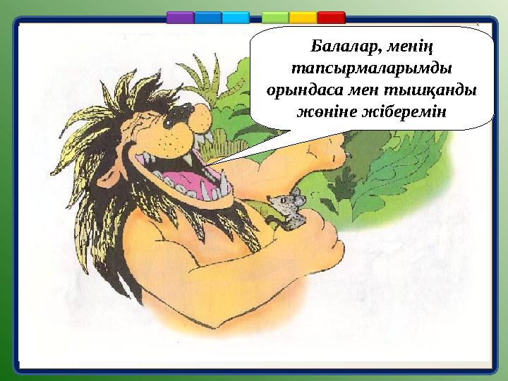 Балалар, менің тапсырмаларымды орындаса мен тышқанды жөніне жіберемін