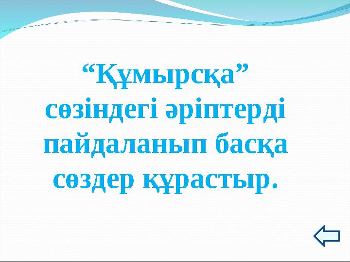 “Құмырсқа” сөзіндегі әріптерді пайдаланып басқа сөздер құрастыр.