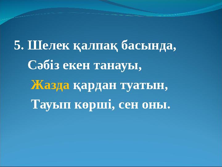5. Шелек қалпақ басында, Сәбіз екен танауы, Жазда қардан туатын, Тауып көрші, сен оны.