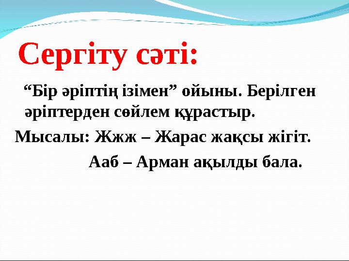Сергіту сәті: “Бір әріптің ізімен” ойыны. Берілген әріптерден сөйлем құрастыр. Мысалы: Жжж – Жарас жақсы жігіт.