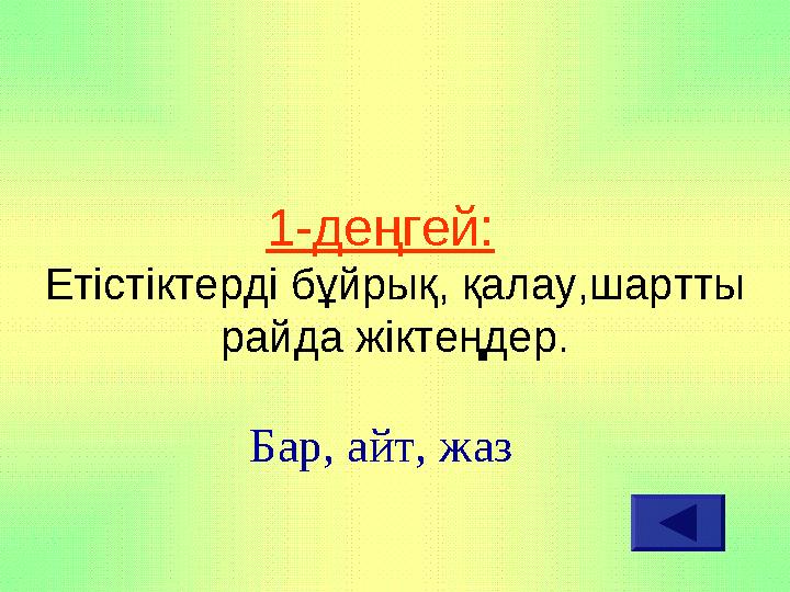 1-деңгей: Етістіктерді бұйрық, қалау,шартты райда жіктеңдер. Бар, айт, жаз