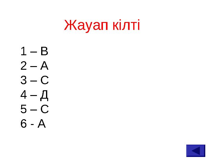 Жауап кілті 1 – В 2 – А 3 – С 4 – Д 5 – С 6 - А