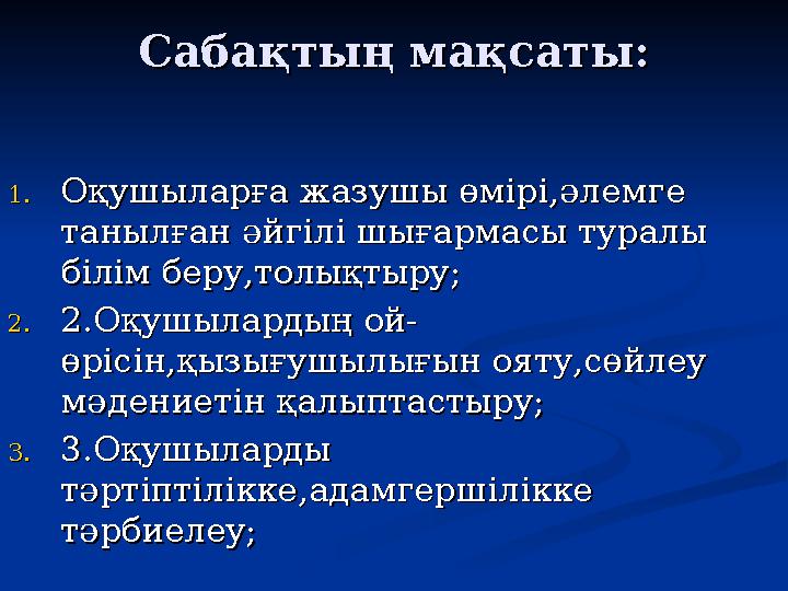 Сабақтың мақсаты:Сабақтың мақсаты: 1.1.Оқушыларға жазушы өмірі,әлемге Оқушыларға жазушы өмірі,әлемге танылған әйгілі шығарма