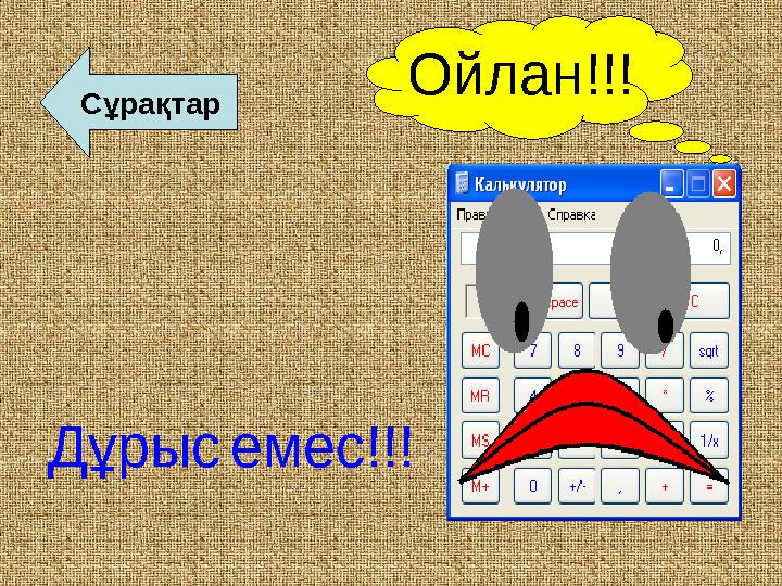Ойлан!!! Дұрыс емес!!! Сұрақтар