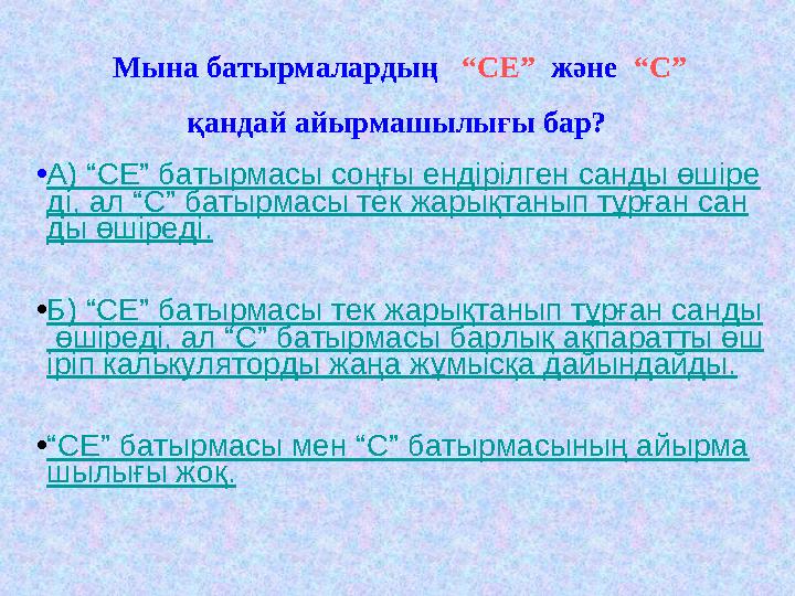 Мына батырмалардың “СЕ” және “С” қандай айырмашылығы бар? •А) “СЕ” батырмасы соңғы ендірілген санды өшіре ді, ал “С” батырм